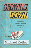 Growing Down: Unlearning the Patterns of Adulthood that Keep Us from Jesus 1462776329 Book Cover