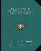 Paracelsus And His Contributions To Medical Science And Practice 1425311156 Book Cover