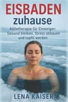 Eisbaden zuhause Kältetherapie für Einsteiger: Gesund bleiben, Stress abbauen und topfit werden: Mit einfachen Anleitungen für mehr Energie, innere Ruhe und starkes Immunsystem (German Edition) B0F6299C73 Book Cover