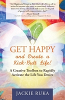 Get Happy and Create a Kick-Butt Life: A Creative Toolbox to Rapidly Activate the Life You Desire 1630472409 Book Cover