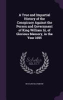A True and Impartial History of the Conspiracy Against ... King William III ... in ... 1695 1359110941 Book Cover