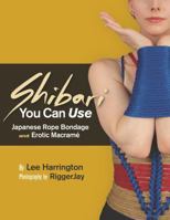 Shibari You Can Use: Japanese Rope Bondage and Erotic Macrame 097787270X Book Cover