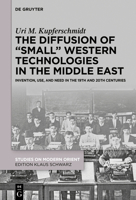 The Diffusion of Small Western Technologies in the Middle East in the 19th and 20th Centuries: About Invention, Use and Need 3110777193 Book Cover