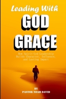 Leading With God Grace: How Spirit Led Leadership Builds Character, Influence and Lasting Impact B0GC9NP4GY Book Cover