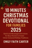 10 Minutes Christmas Devotional for Families 2025: Quick and Meaningful Devotions for Busy Parents to Create Christ-Centered Holiday Traditions B0FQJVZ918 Book Cover