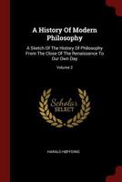 A History Of Modern Philosophy: A Sketch Of The History Of Philosophy From The Close Of The Renaissance To Our Own Day; Volume 2 1017746303 Book Cover
