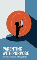 Parenting with Purpose: Preventing Narcissism in Today's Youth B0DZ1S2BCG Book Cover