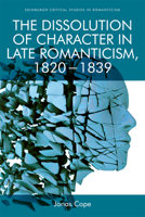 The Dissolution of Character in Late Romanticism, 1820 - 1839 1474454828 Book Cover