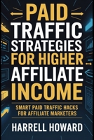 Paid Traffic Strategies for Higher Affiliate Income: Smart Paid Traffic Hacks for Affiliate Marketers B0FRXS3YXL Book Cover
