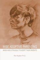 Wise Adoptive Parenting: When Kids Struggle to Adopt Their Parents 1387748475 Book Cover