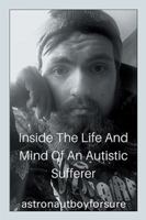 Inside the Life and Mind of an Autistic Sufferer 1543494447 Book Cover