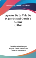 Apuntes De La Vida De D. Jose Miquel Guridi Y Alcocer (1906) 1168069343 Book Cover