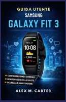 GUIDA UTENTE SAMSUNG GALAXY FIT 3: Un manuale completo per principianti e avanzati per la configurazione, il monitoraggio della salute, fitness e l'uso quotidiano (Italian Edition) B0GL2BZPG8 Book Cover