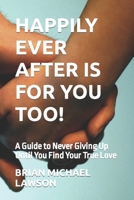 Happily Ever After Is For You Too!: A Guide to Never Giving Up Until You Find Your True Love B0C7JJCDDP Book Cover