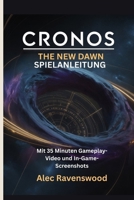 CRONOS: THE NEW DAWN SPIELANLEITUNG (Mit 35 Minuten Gameplay-Video und In-Game-Screenshots): Meistern Sie Zeitreisen Über Lebensgeheimnisse, Kampf und ... in einer zerstörten Zukunft (German Edition) B0FNL2D8B6 Book Cover