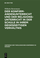 Der Konfirmandenunterricht Und Der Religionsunterricht in Der Schule in Ihrem Gegenseitigen Verhältnis 3111203085 Book Cover
