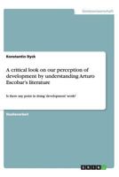 A critical look on our perception of development by understanding Arturo Escobar's literature: Is there any point in doing 'development' work? 3656433348 Book Cover