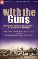 With the Guns: Two First Hand Accounts of British Gunners at War in Europe During World War 1- Three Years in France with the Guns and With the British Guns in Italy 1846772702 Book Cover