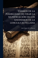 Examen de la posibilidad de fixar la significaciÃ3n de los sinÃ3nimos de la lengua castellana (Spanish Edition) 1024066088 Book Cover