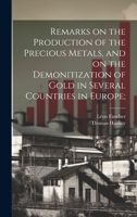 Remarks on the Production of the Precious Metals, and on the Demonitization of Gold in Several Countries in Europe; 1019893931 Book Cover