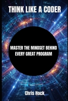 THINK LIKE A CODER: MASTER THE MINDSET BEHIND EVERY GREAT PROGRAM B0FVMR5JGR Book Cover