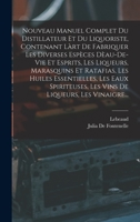 Nouveau Manuel Complet Du Distillateur Et Du Liquoriste, Contenant L�rt de Fabriquer Les Diverses Esp�ces D�au-De-Vie Et Esprits, Les Liqueurs, Marasquins Et Ratafias, Les Huiles Essentielles, Les Eau 1015840485 Book Cover