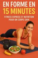 EN FORME EN 15 MINUTES: Fitness Express et Nutrition pour un Corps Sain B0G4JNTB9C Book Cover