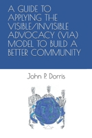 A Guide to Applying the Visible/Invisible Advocacy (Via) Model to Build a Better Community 1093668822 Book Cover