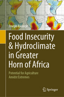 Food Insecurity & Hydroclimate in Greater Horn of Africa: Potential for Agriculture Amidst Extremes 3030910016 Book Cover