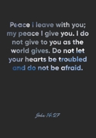 John 14: 27 Notebook: Peace I leave with you; my peace I give you. I do not give to you as the world gives. Do not let your hearts be troubled and do not be afraid.: John 14:27 Notebook, Bible Verse C 1677159413 Book Cover