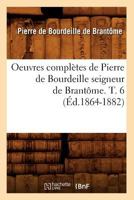 Oeuvres Compla]tes de Pierre de Bourdeille Seigneur de Brantame. T. 6 (A0/00d.1864-1882) 2013710097 Book Cover