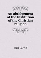 An Abridgement of the Institution of the Christian Religion; 9991034765 Book Cover