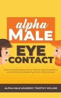 Alpha Male Eye Contact: How to Anaylse People, Attract People, Build Confidence and Charisma by Mastering the Art of Eye Contact 1393223125 Book Cover