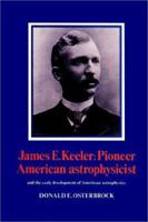 James E. Keeler: Pioneer American Astrophysicist: And the Early Development of American Astrophysics 0521524806 Book Cover