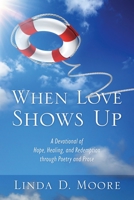 When Love Shows Up: A Devotional of Hope, Healing, and Redemption through Poetry and Prose 1646457285 Book Cover