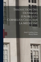 Traduction des ouvrages d'Aurelius-Cornelius Celse, sur la médecine; Volume 2 1018587152 Book Cover