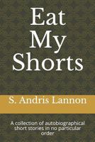 Eat My Shorts: A collection of autobiographical short stories in no particular order 1727865146 Book Cover