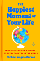 The Happiest Moment of Your Life: True Stories from a Journey to Every Country in the World 059399504X Book Cover