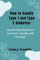 How to handle Type 1 and Type 2 diabetes: Mastering diabetes; prevent, handle and manage B0BCQ1K5KS Book Cover