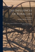 The Influences of Rural Life: An Address Delivered Before the Norfolk Agricultural Society, at Dedham, Sept. 29, 1859 117251805X Book Cover
