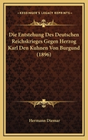 Die Entstehung Des Deutschen Reichskrieges Gegen Herzog Karl Den Kuhnen Von Burgund 116108424X Book Cover
