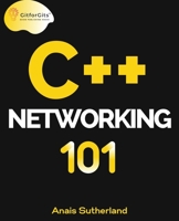 C++ Networking 101: Unlocking Sockets, Protocols, VPNs, and Asynchronous I/O with 75+ sample programs 8119177126 Book Cover