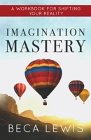 Imagination Mastery: A Workbook For Shifting Your Realtiy 0988552019 Book Cover