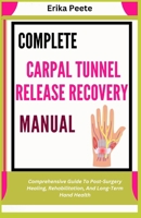 Complete Carpal Tunnel Release Recovery Manual: Comprehensive Guide To Post-Surgery Healing, Rehabilitation, And Long-Term Hand Health B0DWST9CFZ Book Cover