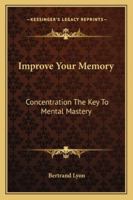 Improve your memory;: Concentration the key to mental mastery, 1163141143 Book Cover