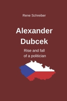 Alexander Dubcek - Rise and fall of a politician B0BLQPG157 Book Cover