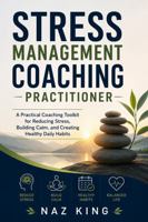 Stress Management Coaching Practitioner: A Practical Coaching Toolkit for Reducing Stress, Building Calm, and Creating Healthy Daily Habits B0H9QQB8X5 Book Cover