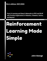 Reinforcement Learning Made Simple: From Q-Learning and Deep Q-Networks to PPO and RLHF with Practical Applications in Robotics, Chatbots, Games, and Beyond B0FPCKJRLP Book Cover