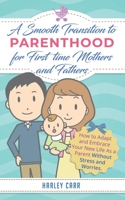 Smooth Transition to Parenthood for First Time Mothers and Fathers: How to Adapt and Embrace your New Life as a Parent without Stress and Worries 1951999614 Book Cover