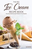 The Big Ice Cream Recipe Book: Easy Homemade Ice Cream Recipes for Any Occasion 1075105986 Book Cover